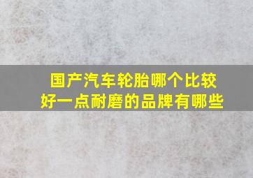 国产汽车轮胎哪个比较好一点耐磨的品牌有哪些