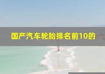 国产汽车轮胎排名前10的