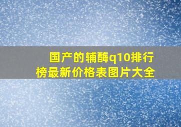 国产的辅酶q10排行榜最新价格表图片大全