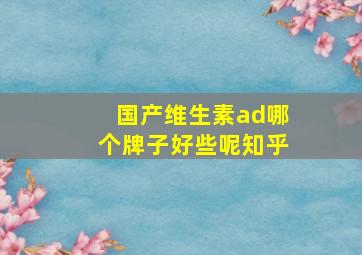 国产维生素ad哪个牌子好些呢知乎