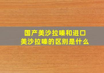 国产美沙拉嗪和进口美沙拉嗪的区别是什么