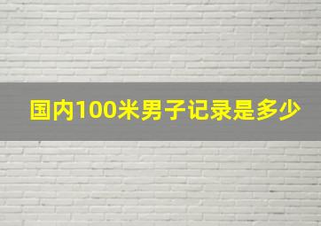 国内100米男子记录是多少