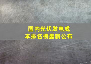 国内光伏发电成本排名榜最新公布