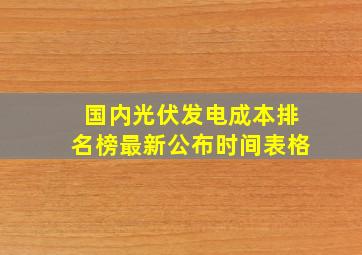 国内光伏发电成本排名榜最新公布时间表格