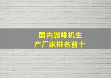 国内咖啡机生产厂家排名前十