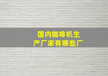 国内咖啡机生产厂家有哪些厂