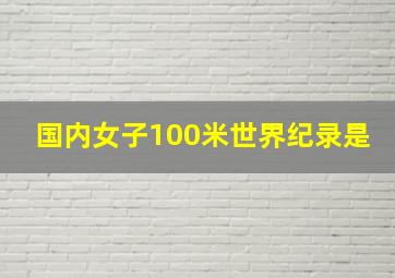 国内女子100米世界纪录是