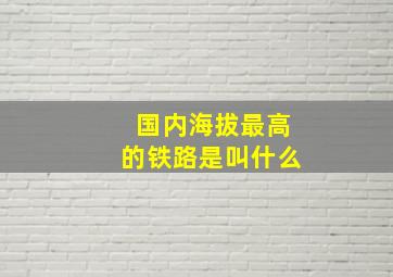 国内海拔最高的铁路是叫什么