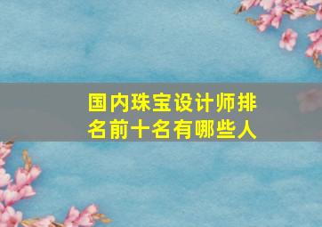 国内珠宝设计师排名前十名有哪些人