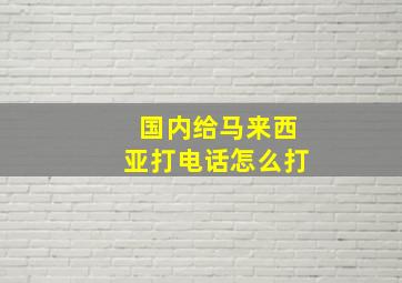 国内给马来西亚打电话怎么打