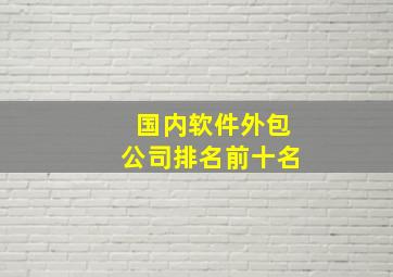 国内软件外包公司排名前十名