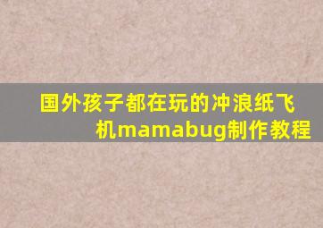 国外孩子都在玩的冲浪纸飞机mamabug制作教程