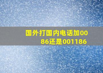 国外打国内电话加0086还是001186