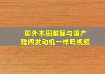 国外本田雅阁与国产雅阁发动机一样吗视频