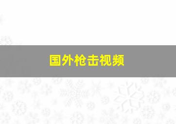 国外枪击视频