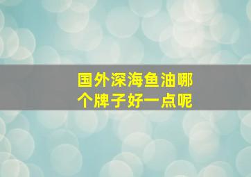 国外深海鱼油哪个牌子好一点呢