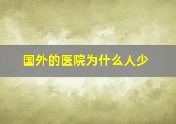 国外的医院为什么人少