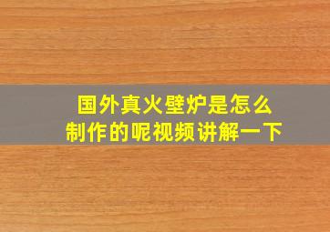 国外真火壁炉是怎么制作的呢视频讲解一下