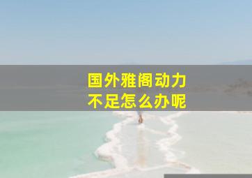 国外雅阁动力不足怎么办呢