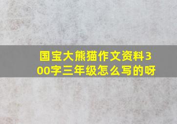 国宝大熊猫作文资料300字三年级怎么写的呀