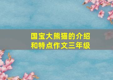 国宝大熊猫的介绍和特点作文三年级