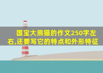 国宝大熊猫的作文250字左右,还要写它的特点和外形特征