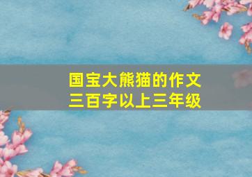 国宝大熊猫的作文三百字以上三年级