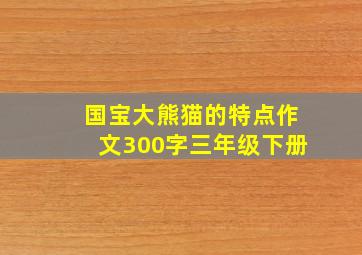 国宝大熊猫的特点作文300字三年级下册