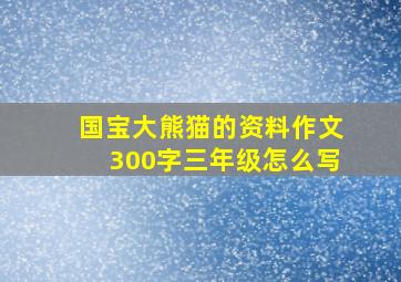 国宝大熊猫的资料作文300字三年级怎么写