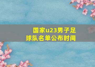 国家u23男子足球队名单公布时间