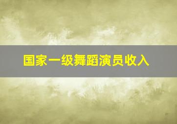 国家一级舞蹈演员收入