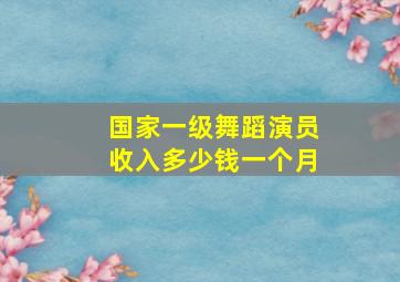 国家一级舞蹈演员收入多少钱一个月