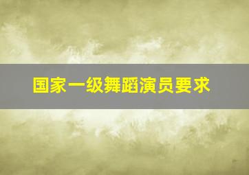 国家一级舞蹈演员要求