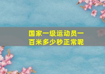 国家一级运动员一百米多少秒正常呢