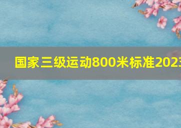 国家三级运动800米标准2023