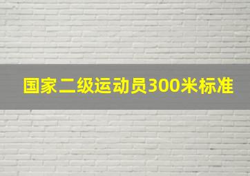 国家二级运动员300米标准