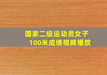 国家二级运动员女子100米成绩视频播放