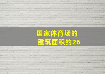 国家体育场的建筑面积约26