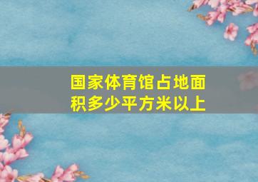 国家体育馆占地面积多少平方米以上