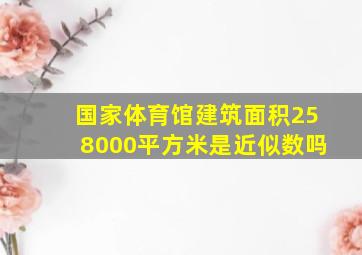 国家体育馆建筑面积258000平方米是近似数吗