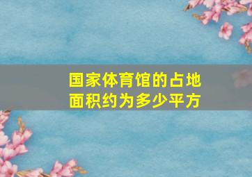 国家体育馆的占地面积约为多少平方