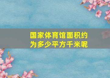 国家体育馆面积约为多少平方千米呢