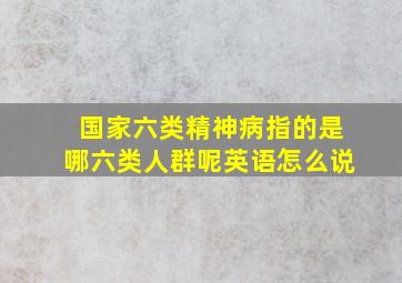 国家六类精神病指的是哪六类人群呢英语怎么说