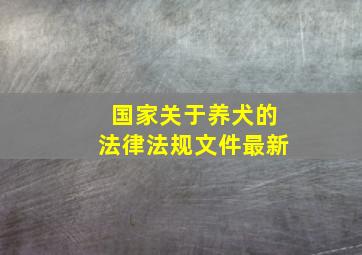 国家关于养犬的法律法规文件最新