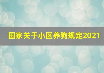 国家关于小区养狗规定2021