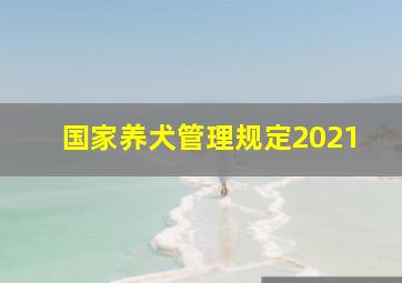 国家养犬管理规定2021