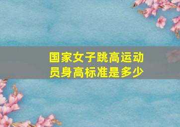 国家女子跳高运动员身高标准是多少