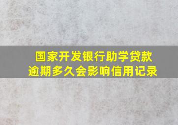 国家开发银行助学贷款逾期多久会影响信用记录