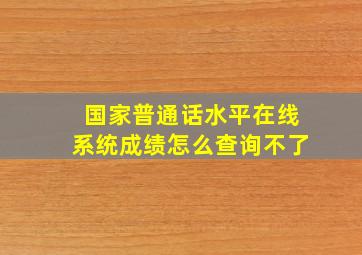 国家普通话水平在线系统成绩怎么查询不了