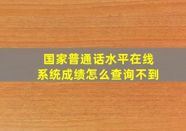 国家普通话水平在线系统成绩怎么查询不到